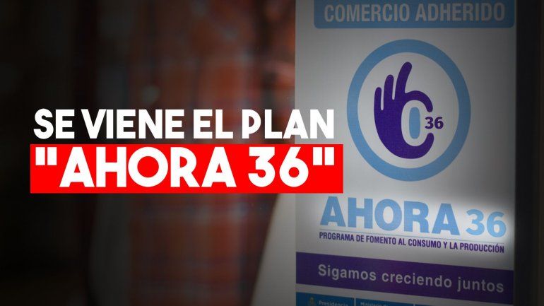 Se viene el Ahora 36: ¿Qué se podrá comprar con el nuevo plan?